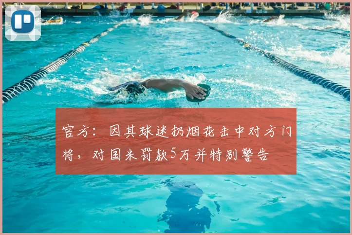 官方：因其球迷扔烟花击中对方门将，对国米罚款5万并特别警告