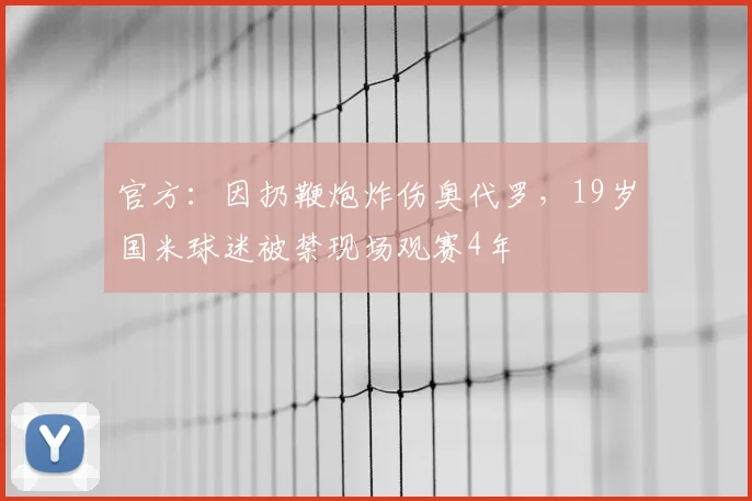 官方：因扔鞭炮炸伤奥代罗，19岁国米球迷被禁现场观赛4年