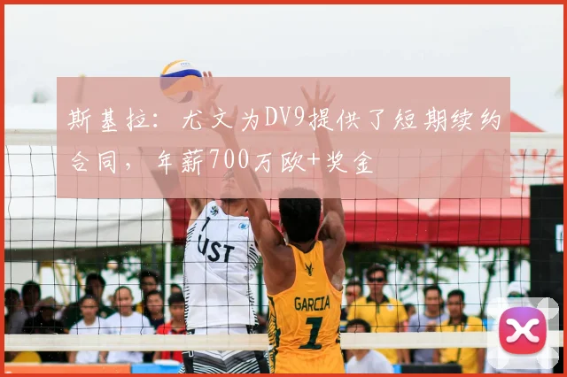 斯基拉：尤文为DV9提供了短期续约合同，年薪700万欧+奖金