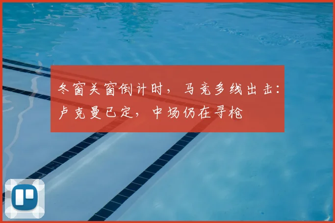 冬窗关窗倒计时，马竞多线出击：卢克曼已定，中场仍在寻枪