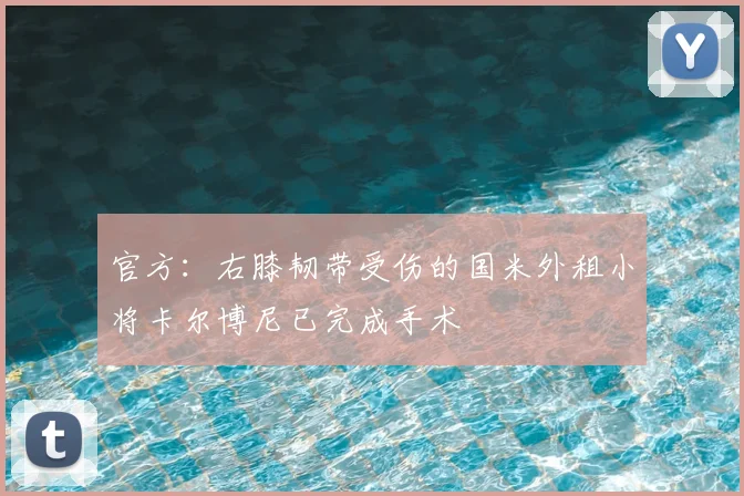 官方：右膝韧带受伤的国米外租小将卡尔博尼已完成手术