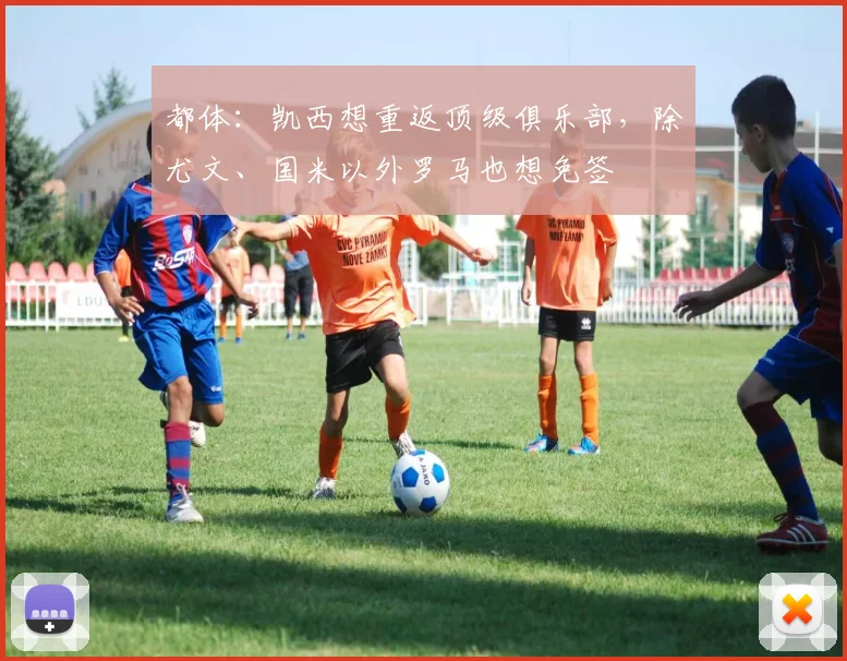 都体：凯西想重返顶级俱乐部，除尤文、国米以外罗马也想免签