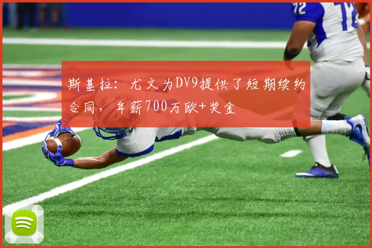 斯基拉：尤文为DV9提供了短期续约合同，年薪700万欧+奖金